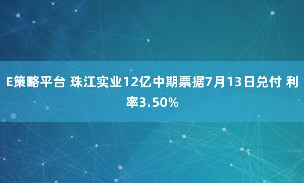 E策略平台 珠江实业12亿中期票据7月13日兑付 利率3.50%