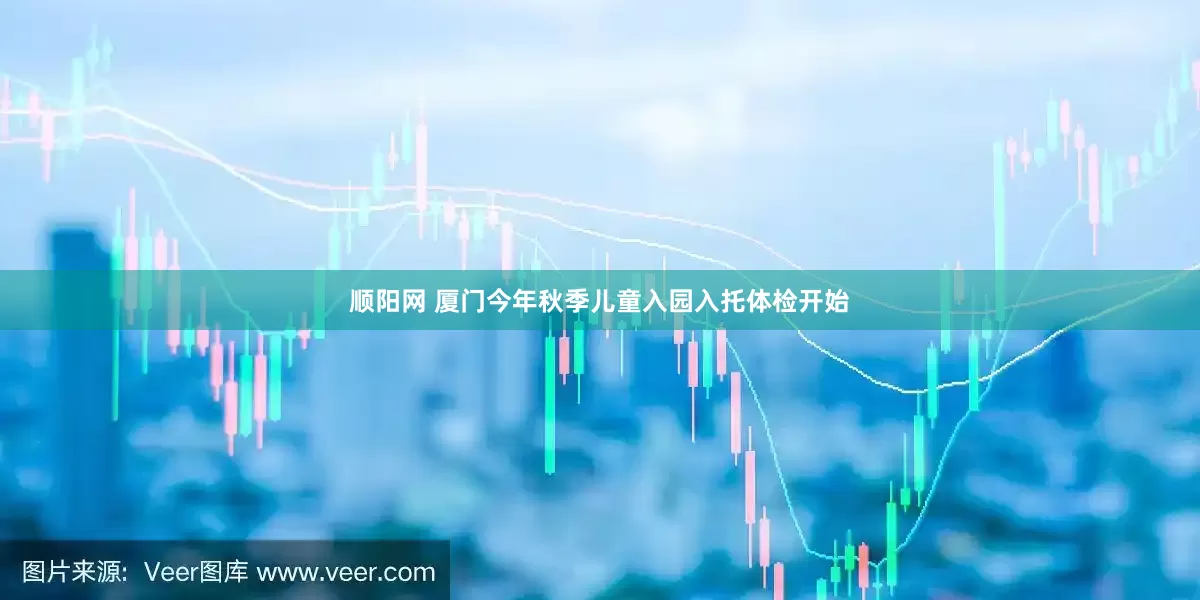顺阳网 厦门今年秋季儿童入园入托体检开始
