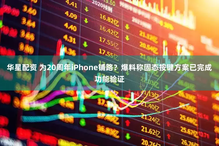 华星配资 为20周年iPhone铺路？爆料称固态按键方案已完成功能验证