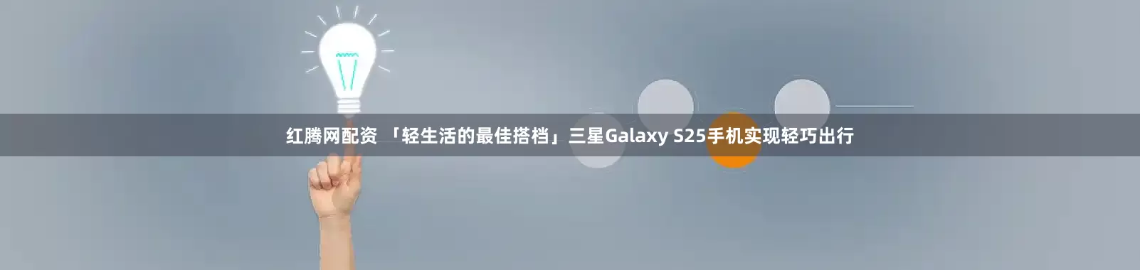 红腾网配资 「轻生活的最佳搭档」三星Galaxy S25手机实现轻巧出行