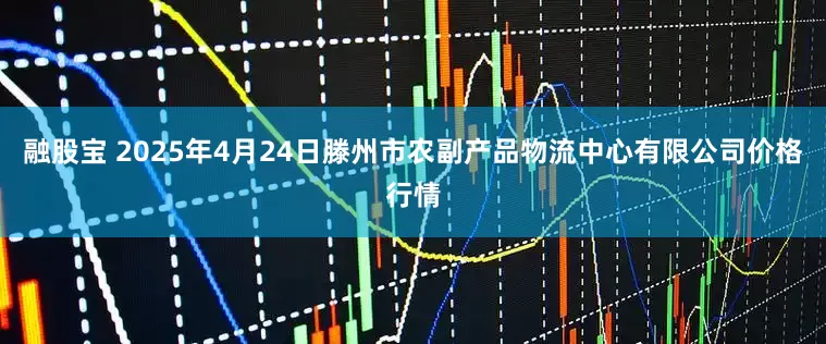 融股宝 2025年4月24日滕州市农副产品物流中心有限公司价格行情