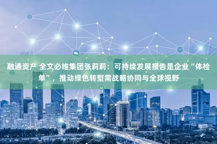 融通资产 全文必维集团张莉莉：可持续发展报告是企业“体检单”，推动绿色转型需战略协同与全球视野