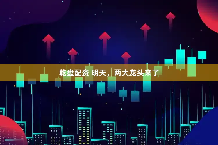 乾盘配资 明天，两大龙头来了